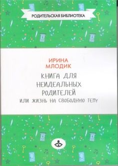 Книга для неидеальных родителей, или Жизнь на свободную тему
